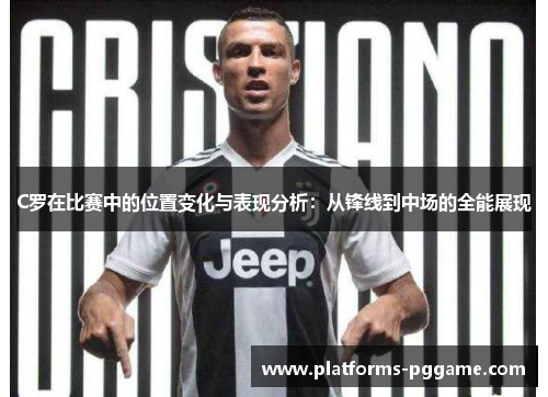 C罗在比赛中的位置变化与表现分析：从锋线到中场的全能展现