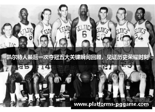 凯尔特人最后一次夺冠五大关键瞬间回顾,见证历史荣耀时刻 凯尔特人最后一次夺冠五大关键瞬间回顾,见证历史荣耀时刻