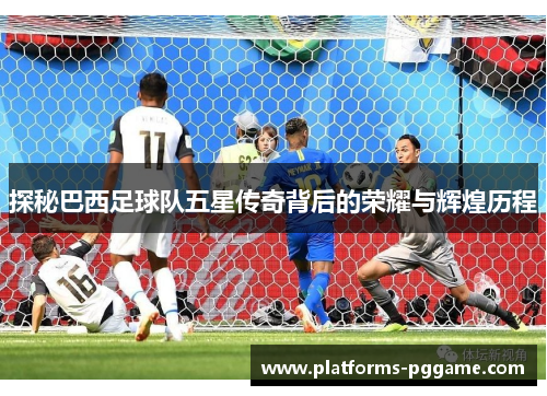 探秘巴西足球队五星传奇背后的荣耀与辉煌历程 探秘巴西足球队五星传奇背后的荣耀与辉煌历程