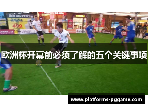 欧洲杯开幕前必须了解的五个关键事项 欧洲杯开幕前必须了解的五个关键事项