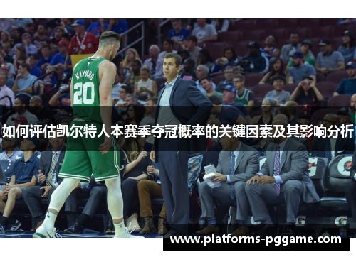如何评估凯尔特人本赛季夺冠概率的关键因素及其影响分析