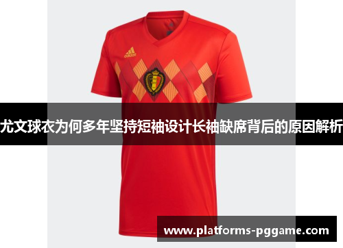 尤文球衣为何多年坚持短袖设计长袖缺席背后的原因解析