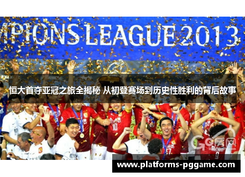 恒大首夺亚冠之旅全揭秘 从初登赛场到历史性胜利的背后故事