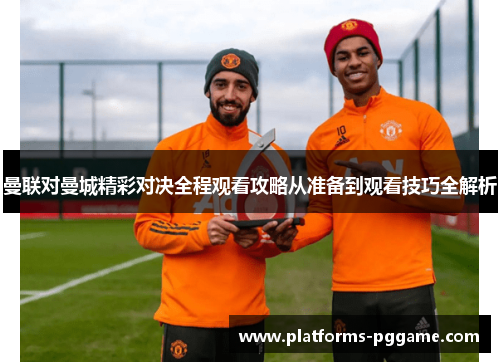 曼联对曼城精彩对决全程观看攻略从准备到观看技巧全解析