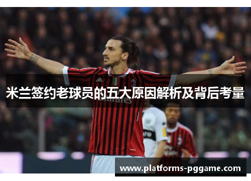 米兰签约老球员的五大原因解析及背后考量