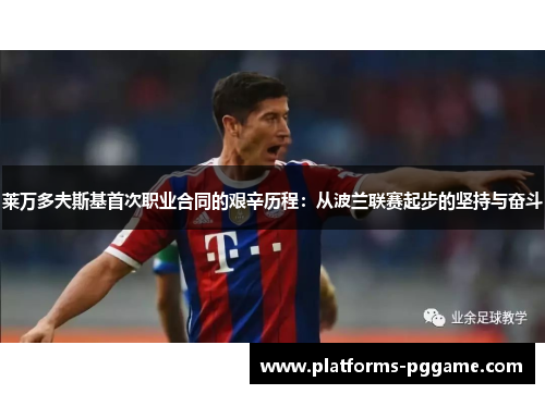 莱万多夫斯基首次职业合同的艰辛历程：从波兰联赛起步的坚持与奋斗