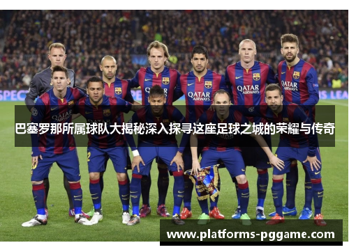 巴塞罗那所属球队大揭秘深入探寻这座足球之城的荣耀与传奇