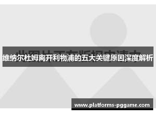 维纳尔杜姆离开利物浦的五大关键原因深度解析