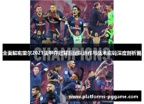 全面解密里尔2021法甲夺冠背后团队运作与战术密码深度剖析篇