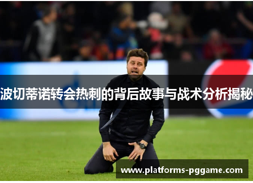 波切蒂诺转会热刺的背后故事与战术分析揭秘