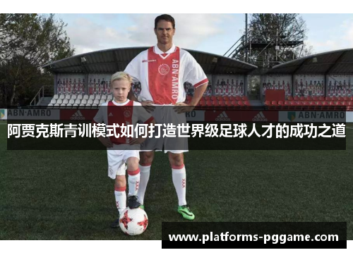 阿贾克斯青训模式如何打造世界级足球人才的成功之道
