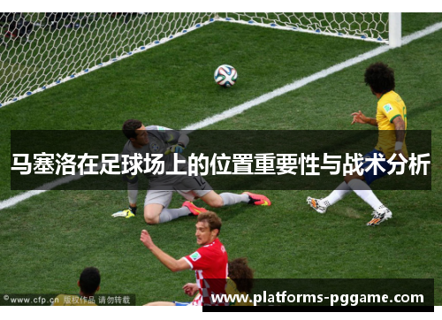 马塞洛在足球场上的位置重要性与战术分析