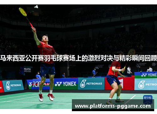 马来西亚公开赛羽毛球赛场上的激烈对决与精彩瞬间回顾