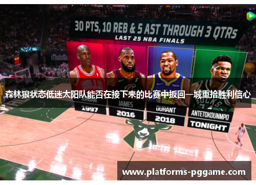 森林狼状态低迷太阳队能否在接下来的比赛中扳回一城重拾胜利信心