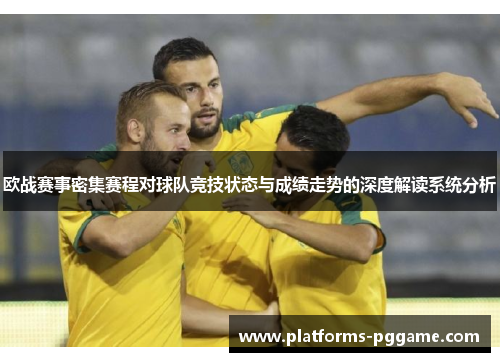欧战赛事密集赛程对球队竞技状态与成绩走势的深度解读系统分析