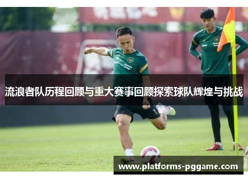 流浪者队历程回顾与重大赛事回顾探索球队辉煌与挑战 流浪者队历程回顾与重大赛事回顾探索球队辉煌与挑战