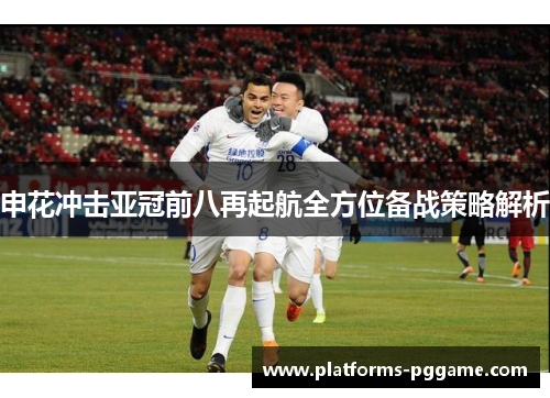 申花冲击亚冠前八再起航全方位备战策略解析
